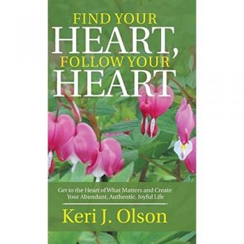 Find Your Heart, Follow Your Heart: Get to the Heart of What Matters and Create Your Abundant, Authentic, Joyful Life