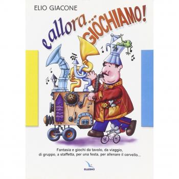 E allora... giochiamo!. Fantasia e giochi da tavolo, da viaggio, di gruppo, a staffetta, per una festa, per allenare il cervello...