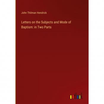 Letters on the Subjects and Mode of Baptism: in Two Parts