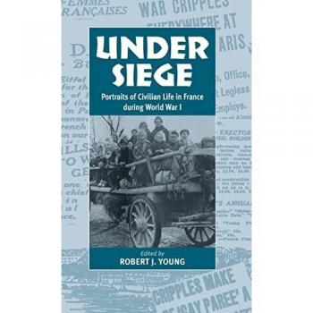 Under Siege: Portraits of Civilian Life in France During World War I