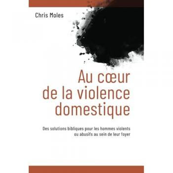 Au coeur de la violence domestique : Des solutions bibliques pour les hommes violents ou abusifs au sein de leur foyer
