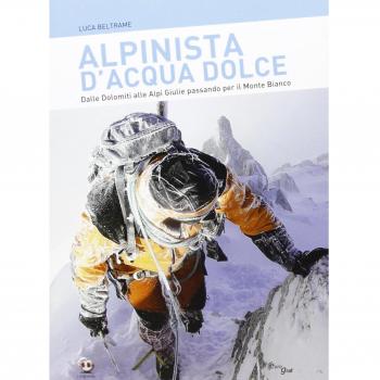 Alpinista d'acqua dolce. Dalle Dolomiti alle Alpi Giulie passando per il Monte Bianco