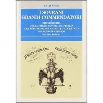 I sovrani grandi commendatori e breve storia del Supremo Consiglio d'Italia del rito scozzese antico ed accettato Palazzo Giustininiani dal 1805 ad iggi.