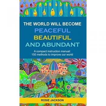 The World will become Peaceful, Beautiful and Abundant: A compact instruction manual: 150 methods to improve our world (Seraphin Series)
