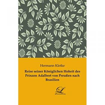Kletke, Hermann: Reise seiner Königlichen Hoheit des Prinzen Adalbert von Preußen nach Brasilien
