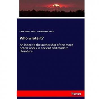Who wrote it?: An index to the authorship of the more noted works in ancient and modern literature