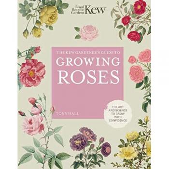 The Kew Gardeners Guide to Growing Roses by Tony Hall