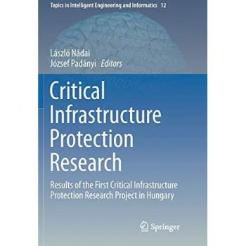Critical Infrastructure Protection Research: Results of the First Critical Infrastructure Protection Research Project in Hungary (Topics in Intelligent Engineering and Informatics, Band 12)