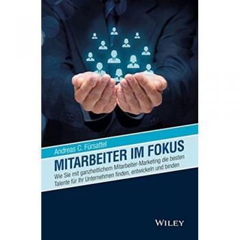 Mitarbeiter im Fokus : Wie Sie mit ganzheitlichem Mitarbeiter-Marketing die besten Talente fur Ihr Unternehmen finden, entwickeln und binden