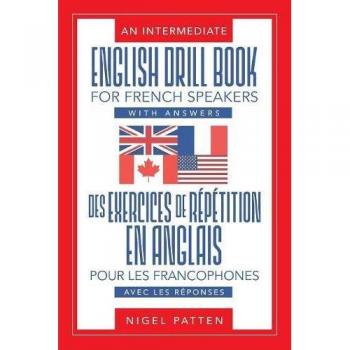 An Intermediate English Drill Book for French Speakers, with Answers: Des exercices de répétition en anglais pour les francophones, avec les réponses