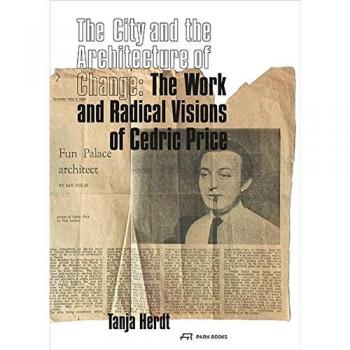 The City and the Architecture of Change: The Work and Radical Visions of Cedric Price /anglais