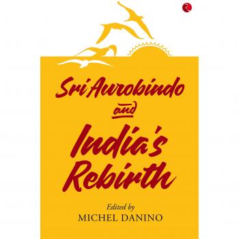 SRI AUROBINDO AND INDIA'S REBIRTH