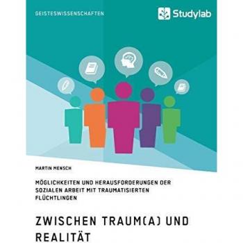 Zwischen Traum(a) und Realität. Möglichkeiten und Herausforderungen der Sozialen Arbeit mit traumatisierten Flüchtlingen