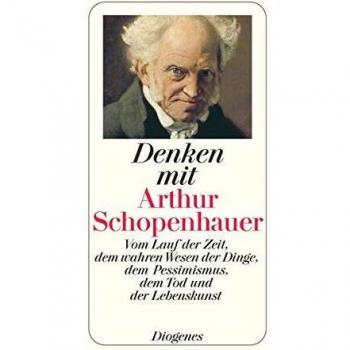Denken mit Arthur Schopenhauer: Vom Lauf der Zeit, dem wahren Wesen der Dinge, dem Pessimismus, dem Tod und der Lebenskunst