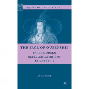 The Face of Queenship: Early Modern Representations of Elizabeth I