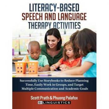Scott Prath Literacy-Based Speech And Language Therapy Activities: Successfully Use Storybooks To Reduce Planning Time, Easily Work In Groups, And Target Multiple Communication And Academic Goals