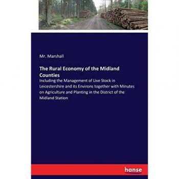 The Rural Economy of the Midland Counties: Including the Management of Live Stock in Leicestershire and its Environs together with Minutes on ... in the District of the Midland Station