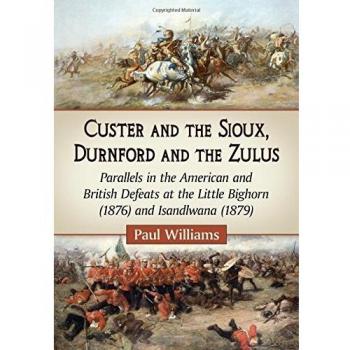 Custer and the Sioux, Durnford and the Zulus: Parallels in the American and British Defeats at the Little Bighorn (1876) and Isandlwana (1879)