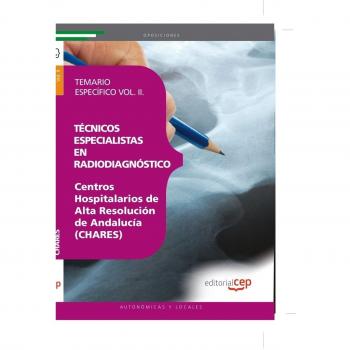 Técnicos Especialistas en Radiodiagnóstico. Centros Hospitalarios de Alta Resolución de Andalucía (CHARES). Temario Específico Vol. II.