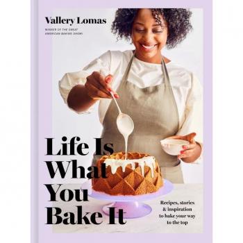 Life Is What You Bake It: Recipes Stories and Inspiration to Bake Your Way to the Top: A Baking Book