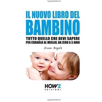 Il nuovo libro del bambino. Tutto quello che devi sapere per curarlo al meglio, da zero a 3 anni