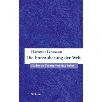 Hartmut Lehmann Die Entzauberung Der Welt: Studien Zu Themen Von Max Weber