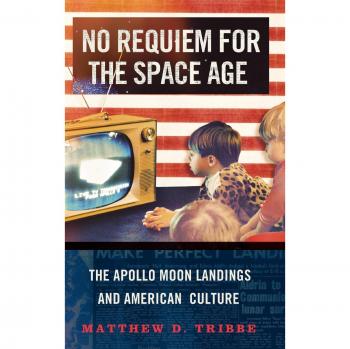 No Requiem for the Space Age : The Apollo Moon Landings and American Culture,...