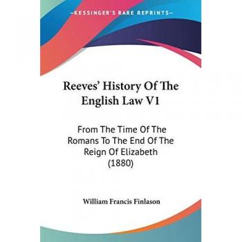 Reeves' History Of The English Law V1: From The Time Of The Romans To The End Of The Reign Of Elizabeth (1880)
