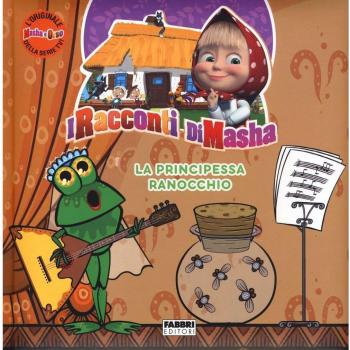 La principessa ranocchio. I racconti di Masha. Masha e Orso. Ediz. a colori