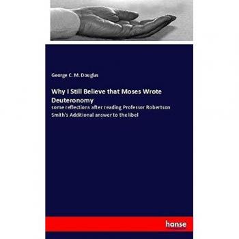 Why I Still Believe that Moses Wrote Deuteronomy: some reflections after reading Professor Robertson Smith's Additional answer to the libel