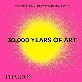 30.000 years of art. The story of human creativity across time & space. Ediz. a colori