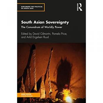 South Asian Sovereignty: The Conundrum of Worldly Power (Exploring the Political in South Asia)