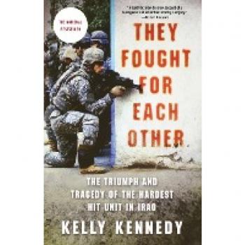 They Fought for Each Other: The Triumph and Tragedy of the Hardest Hit Unit in Iraq