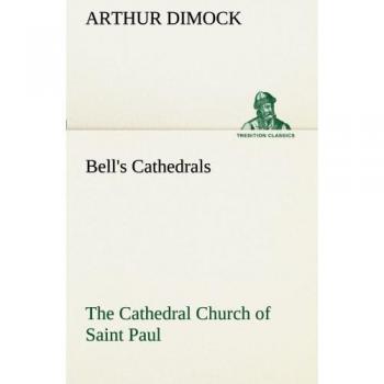 Bell's Cathedrals: The Cathedral Church of Saint Paul An Account of the Old and New Buildings with a Short Historical Sketch (TREDITION CLASSICS)