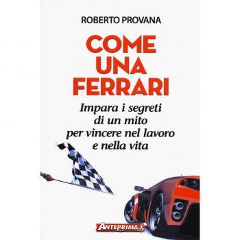 Come una Ferrari. Impara i segreti di un mito per vincere nel lavoro e nella vita