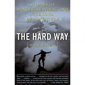 Mark Jenkins The Hard Way: Stories Of Danger, Survival, And The Soul Of Adventure