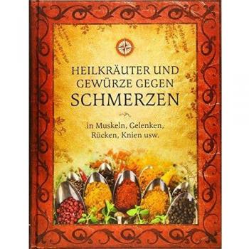 Heilkräuter und Gewürze gegen Schmerzen: in Muskeln, Gelenken, Rücken, Knien usw.
