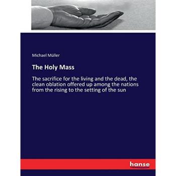 The Holy Mass: The sacrifice for the living and the dead, the clean oblation offered up among the nations from the rising to the setting of the sun