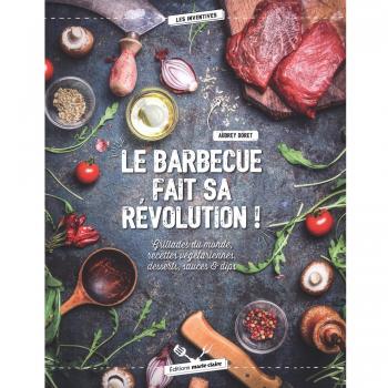 Le Barbecue Fait Sa Révolution ! : Grillades Du Monde, Recettes Végétariennes, Desserts, Sauces & Dips