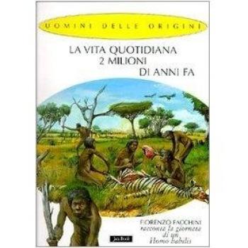 La vita quotidiana 2 milioni di anni fa. Fiorenzo Facchini racconta la giornata di un homo habilis