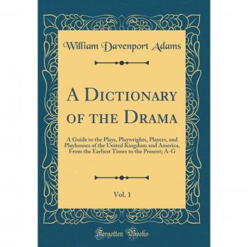 A Dictionary of the Drama, Vol. 1: A Guide to the Plays, Playwrights, Players, and Playhouses of the United Kingdom and America, From the Earliest Times to the Present; A-G