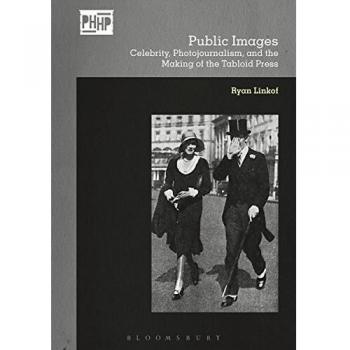 Public Images: Celebrity, Photojournalism, and the Making of the Tabloid Press