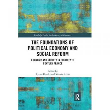 The Foundations of Political Economy and Social Reform: Economy and Society in Eighteenth Century France (Routledge Studies in the History of Economics)