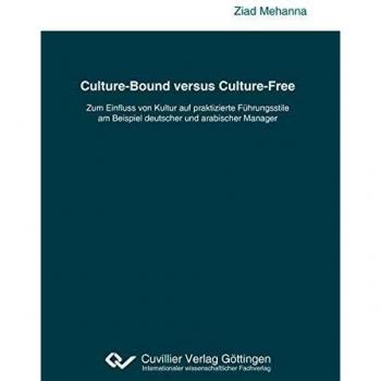 Ziad Mehanna Culture-Bound Versus Culture-Free: Zum Einfluss Von Kultur Auf Praktizierte Führungsstile Am Beispiel Deutscher Und Arabischer Manager