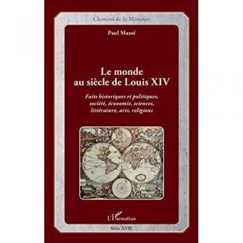 Le monde au siècle de Louis Xiv: Faits Historiques Et Politiques, Société, Économie, Sciences, Littérature, Arts, Religions