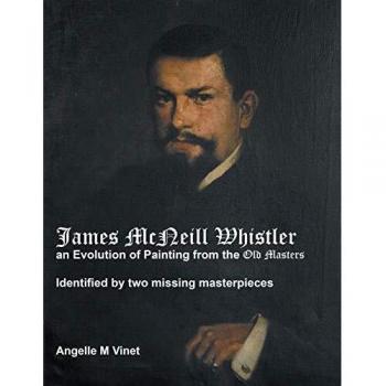 James McNeill Whistler an Evolution of Painting from the Old Masters: Identified By Two Missing Masterpieces
