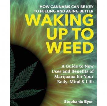Waking Up to Weed: How Cannabis Can Be Key to Feeling and Aging Better —A Guide to New Uses and Benefits of Marijuana for Your Body, Mind & Life