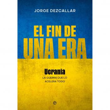 El Fin De Una Era: Ucrania: La Guerra Que Lo Acelera Todo