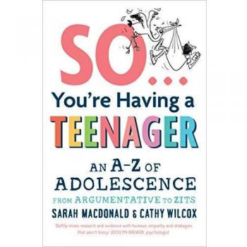 So ... You're Having a Teenager: An A-Z of adolescence from argumentative to zits