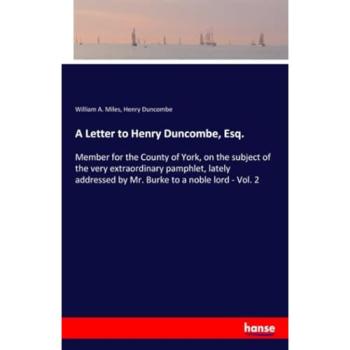 A Letter to Henry Duncombe, Esq.: Member for the County of York, on the subject of the very extraordinary pamphlet, lately addressed by Mr. Burke to a noble lord